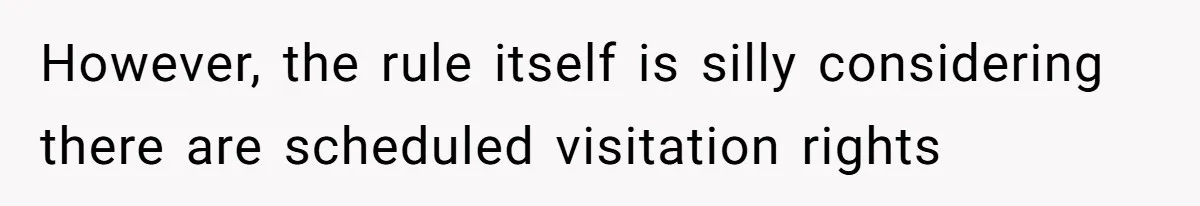 However, the rule itself is silly considering there are scheduled visitation rights