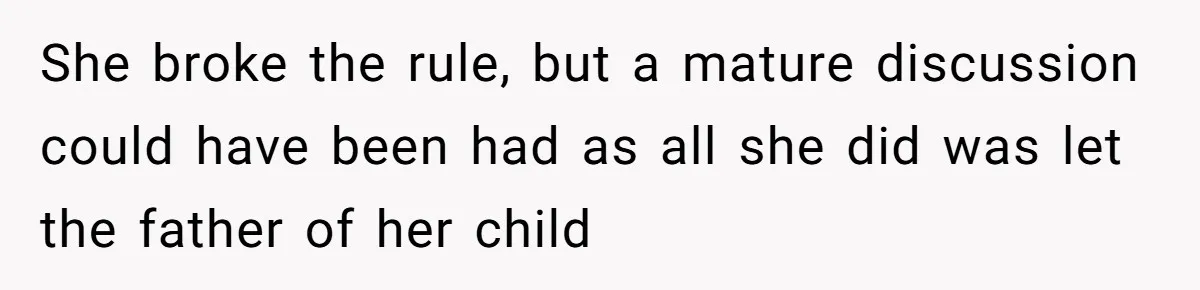 She broke the rule, but a mature discussion could have been had as all she did was let the father of her child