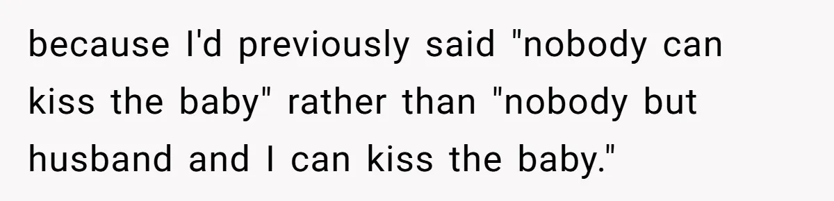because I'd previously said "nobody can kiss the baby" rather than "nobody but husband and I can kiss the baby."
