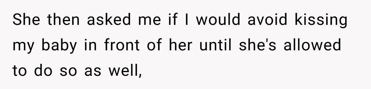 She then asked me if I would avoid kissing my baby in front of her until she's allowed to do so as well,