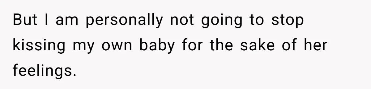 But I am personally not going to stop kissing my own baby for the sake of her feelings.