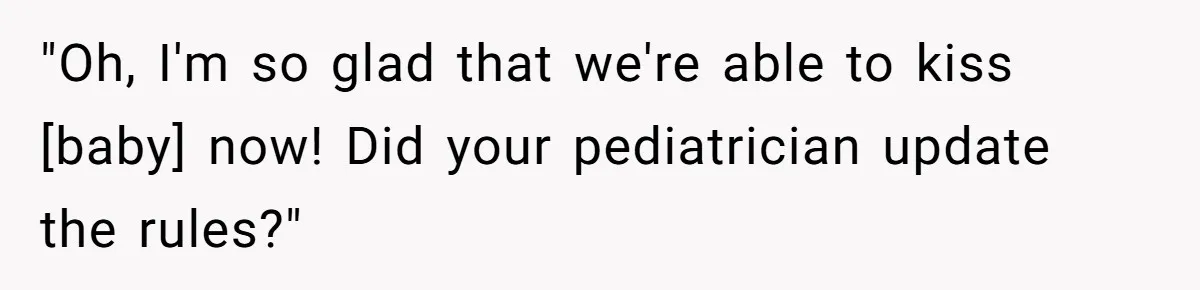 "Oh, I'm so glad that we're able to kiss [baby] now! Did your pediatrician update the rules?"