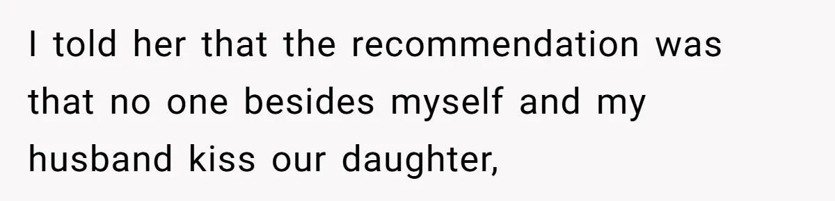 I told her that the recommendation was that no one besides myself and my husband kiss our daughter,