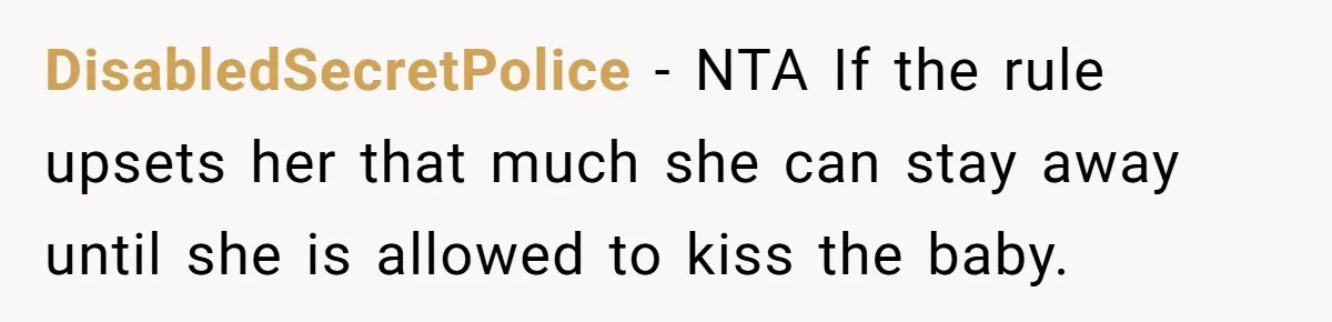 DisabledSecretPolice − NTA If the rule upsets her that much she can stay away until she is allowed to kiss the baby.