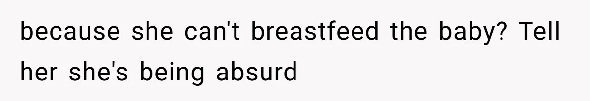 because she can't breastfeed the baby? Tell her she's being absurd