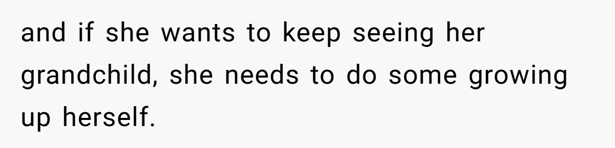 and if she wants to keep seeing her grandchild, she needs to do some growing up herself.