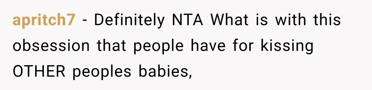 apritch7 − Definitely NTA What is with this obsession that people have for kissing OTHER peoples babies,