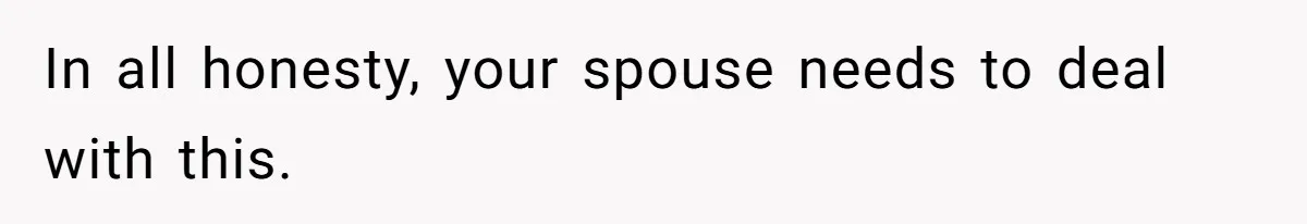 In all honesty, your spouse needs to deal with this.