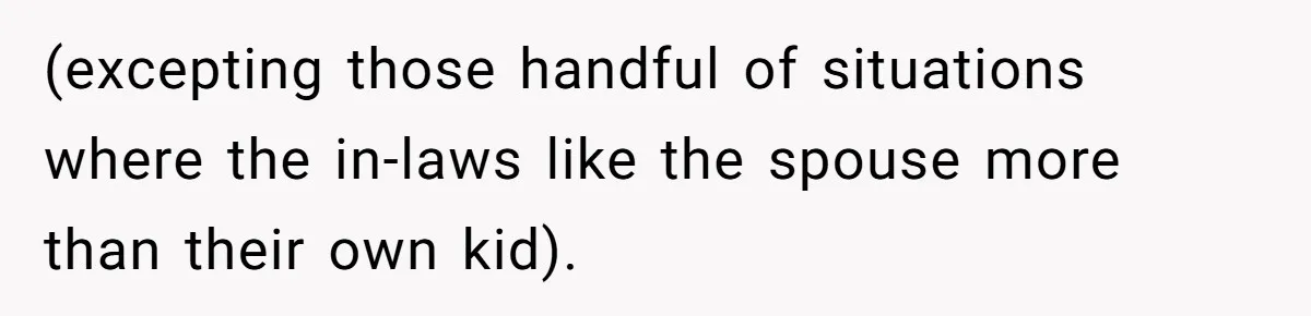 (excepting those handful of situations where the in-laws like the spouse more than their own kid).