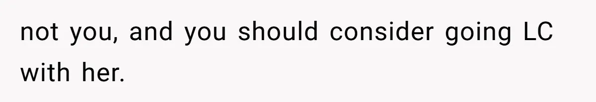 not you, and you should consider going LC with her.