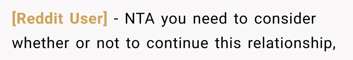 [Reddit User] − NTA you need to consider whether or not to continue this relationship,