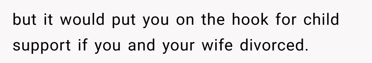 but it would put you on the hook for child support if you and your wife divorced.