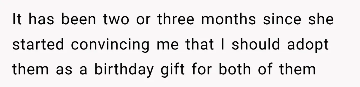 It has been two or three months since she started convincing me that I should adopt them as a birthday gift for both of them