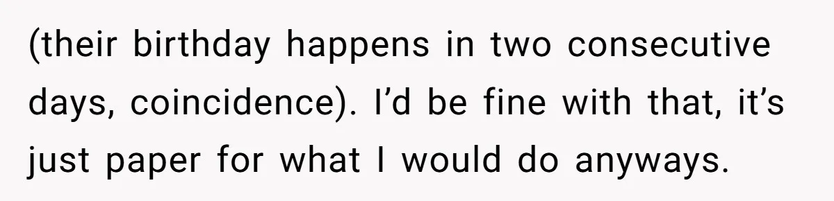 (their birthday happens in two consecutive days, coincidence). I’d be fine with that, it’s just paper for what I would do anyways.