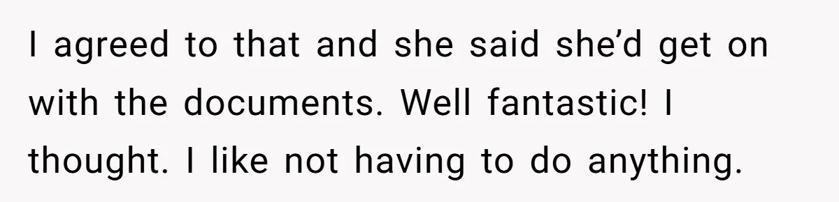 I agreed to that and she said she’d get on with the documents. Well fantastic! I thought. I like not having to do anything.