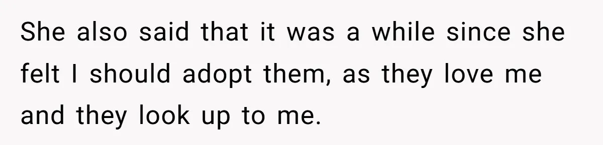 She also said that it was a while since she felt I should adopt them, as they love me and they look up to me.