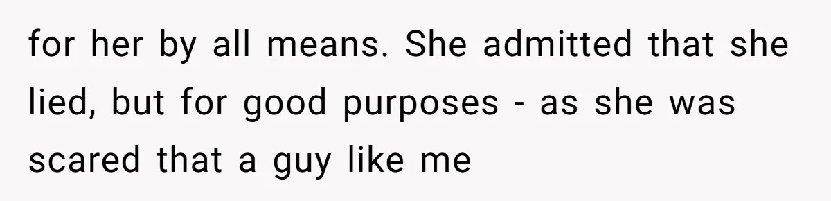 for her by all means. She admitted that she lied, but for good purposes - as she was scared that a guy like me