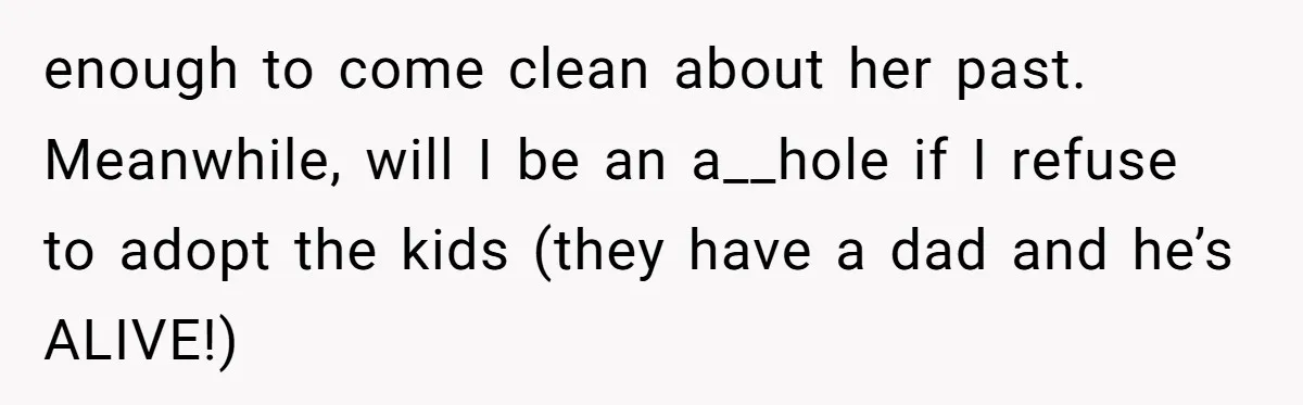 enough to come clean about her past. Meanwhile, will I be an a__hole if I refuse to adopt the kids (they have a dad and he’s ALIVE!)