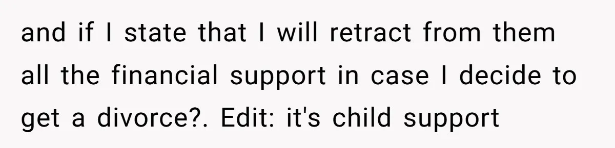 and if I state that I will retract from them all the financial support in case I decide to get a divorce?. Edit: it's child support