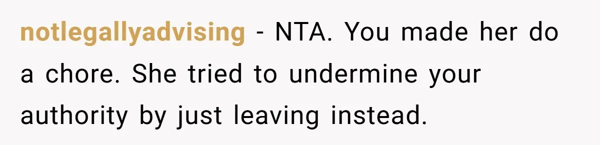 notlegallyadvising − NTA. You made her do a chore. She tried to undermine your authority by just leaving instead.