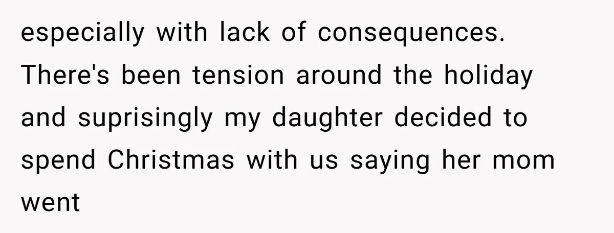 especially with lack of consequences. There's been tension around the holiday and suprisingly my daughter decided to spend Christmas with us saying her mom went