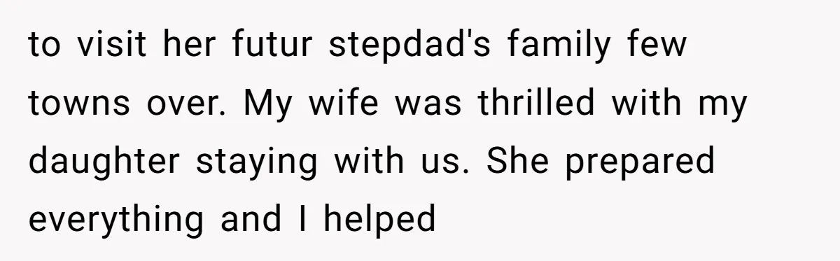 to visit her futur stepdad's family few towns over. My wife was thrilled with my daughter staying with us. She prepared everything and I helped