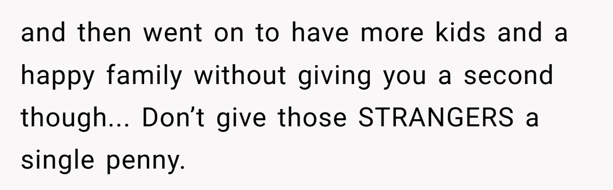 Mom Gave Her Away at Age Nine and Now Wants Help with Mortgage Payments and then went on to have more kids and a happy family without giving you a second though... Don’t give those STRANGERS a single penny.