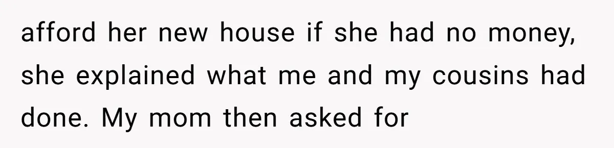 Mom Gave Her Away at Age Nine and Now Wants Help with Mortgage Payments afford her new house if she had no money, she explained what me and my cousins had done. My mom then asked for
