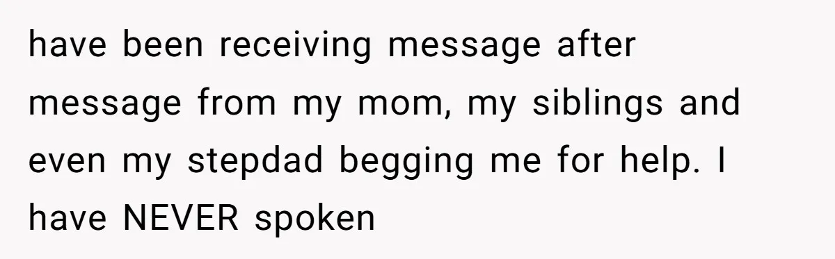 Mom Gave Her Away at Age Nine and Now Wants Help with Mortgage Payments have been receiving message after message from my mom, my siblings and even my stepdad begging me for help. I have NEVER spoken