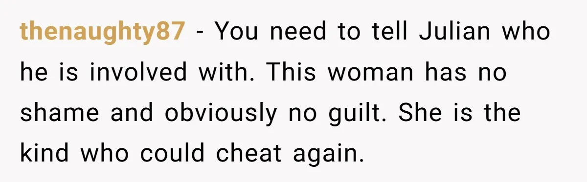 The Best Friend Who Stole a Boyfriend is Back and Pretending Nothing Ever Happened thenaughty87 − You need to tell Julian who he is involved with. This woman has no shame and obviously no guilt. She is the kind who could cheat again.
