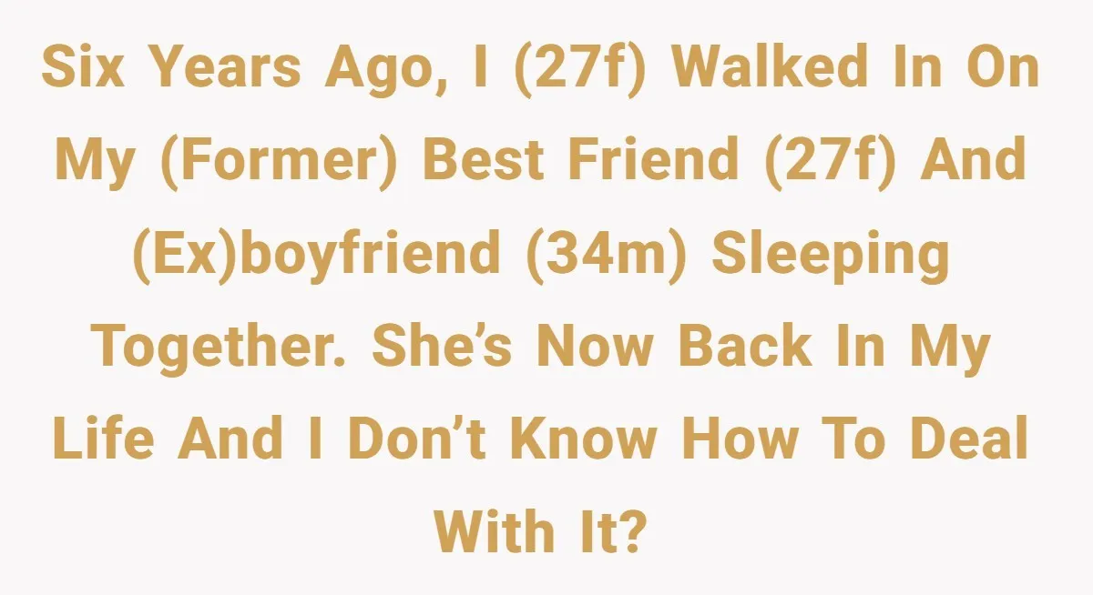 The Best Friend Who Stole a Boyfriend is Back and Pretending Nothing Ever Happened Six years ago, I (27F) walked in on my (former) best friend (27F) and (ex)boyfriend (34M) sleeping together. She’s now back in my life and I don’t know how to...