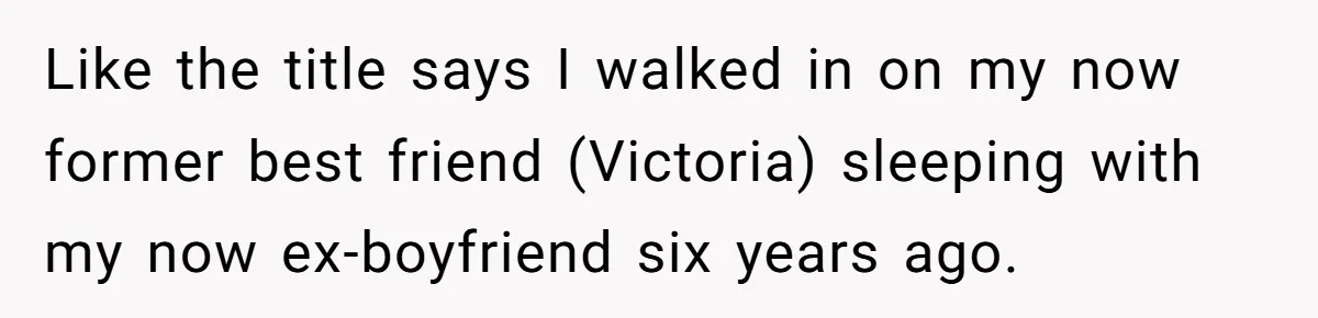 The Best Friend Who Stole a Boyfriend is Back and Pretending Nothing Ever Happened Like the title says I walked in on my now former best friend (Victoria) sleeping with my now ex-boyfriend six years ago.