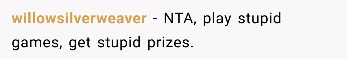 willowsilverweaver − NTA, play stupid games, get stupid prizes.