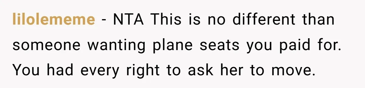 lilolememe − NTA This is no different than someone wanting plane seats you paid for. You had every right to ask her to move.