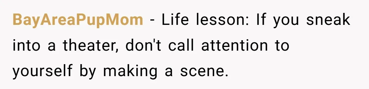 BayAreaPupMom − Life lesson: If you sneak into a theater, don't call attention to yourself by making a scene.