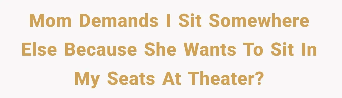 Mom demands I sit somewhere else because she wants to sit in my seats at theater?