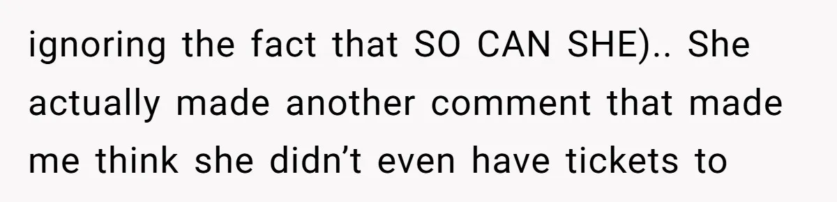 ignoring the fact that SO CAN SHE).. She actually made another comment that made me think she didn’t even have tickets to