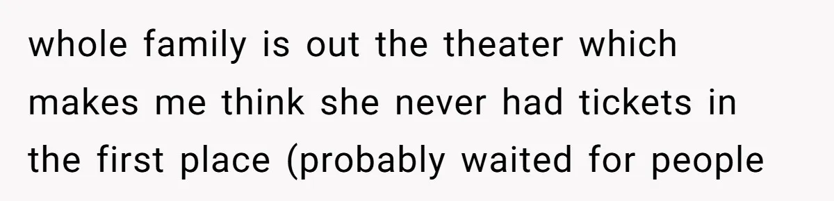 whole family is out the theater which makes me think she never had tickets in the first place (probably waited for people