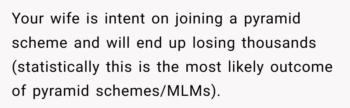 Your wife is intent on joining a pyramid scheme and will end up losing thousands (statistically this is the most likely outcome of pyramid schemes/MLMs).