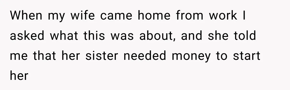 When my wife came home from work I asked what this was about, and she told me that her sister needed money to start her