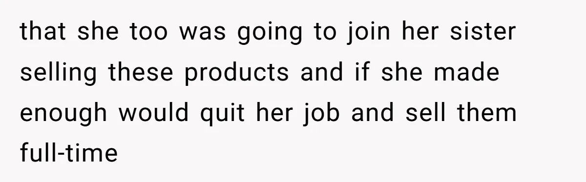 that she too was going to join her sister selling these products and if she made enough would quit her job and sell them full-time