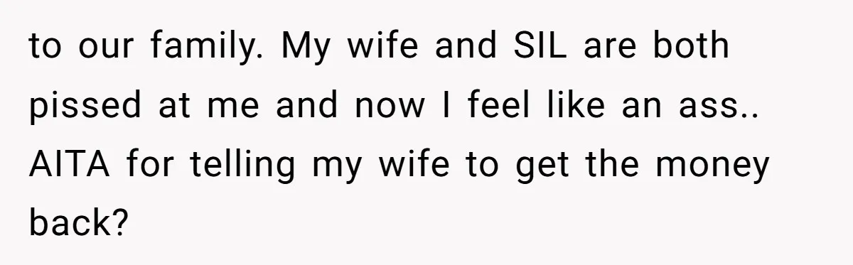 to our family. My wife and SIL are both pissed at me and now I feel like an ass.. AITA for telling my wife to get the money back?
