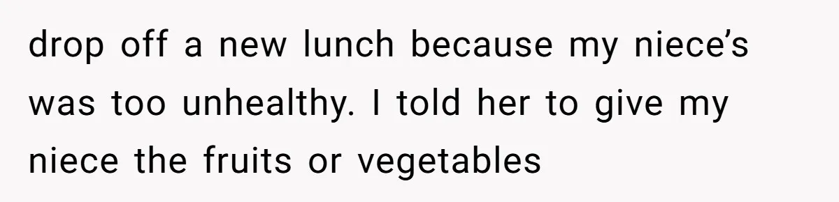 Aunt Takes Niece for Happy Meals After Teacher Discards Her Homemade School Lunch drop off a new lunch because my niece’s was too unhealthy. I told her to give my niece the fruits or vegetables