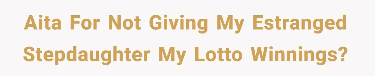AITA for not giving my estranged stepdaughter my lotto winnings?