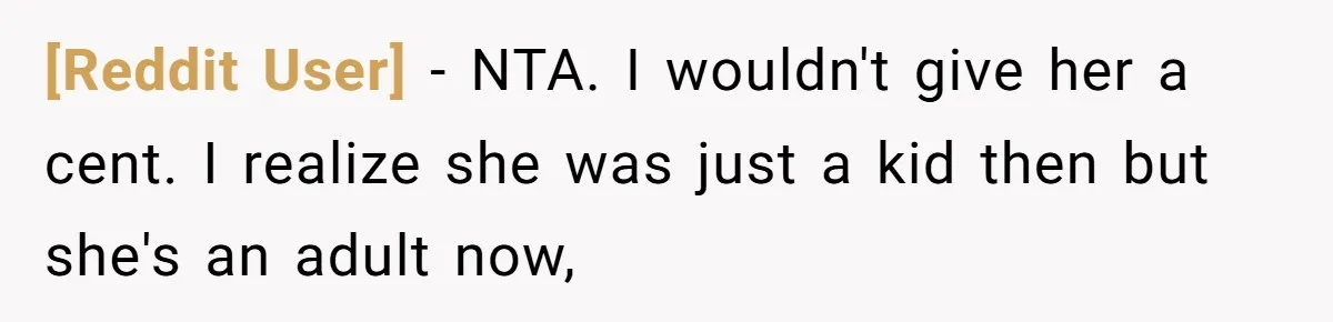 [Reddit User] − NTA. I wouldn't give her a cent. I realize she was just a kid then but she's an adult now,