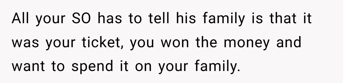 All your SO has to tell his family is that it was your ticket, you won the money and want to spend it on your family.