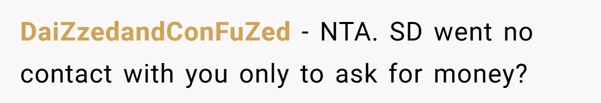 DaiZzedandConFuZed − NTA. SD went no contact with you only to ask for money?