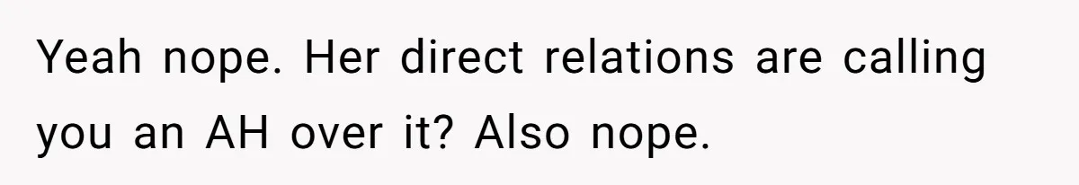 Yeah nope. Her direct relations are calling you an AH over it? Also nope.