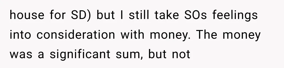 house for SD) but I still take SOs feelings into consideration with money. The money was a significant sum, but not