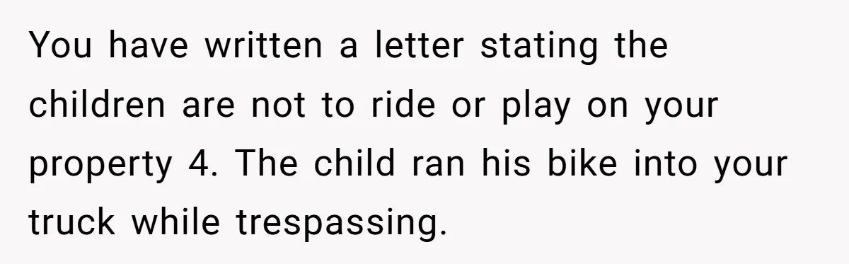 You have written a letter stating the children are not to ride or play on your property 4. The child ran his bike into your truck while trespassing.